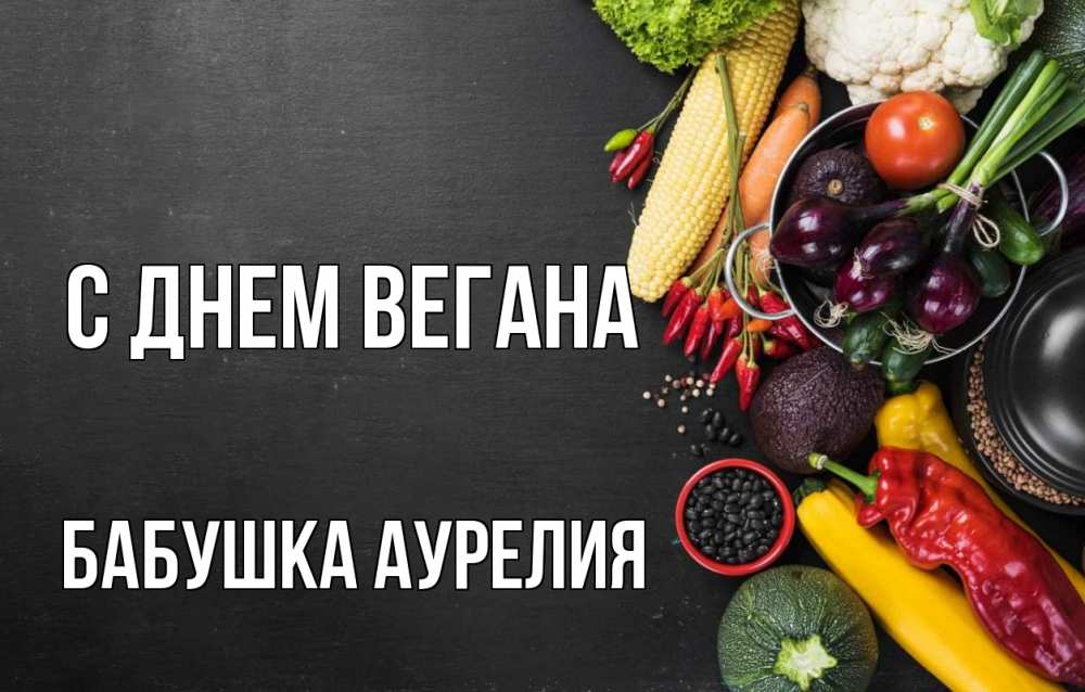 Открытка на каждый день с именем, Бабушка-Аурелия С днем вегана день вегана Прикольная открытка с пожеланием онлайн скачать бесплатно 