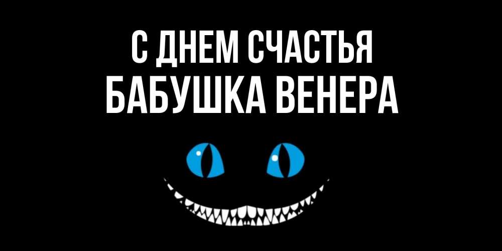 Открытка на каждый день с именем, Бабушка-Венера С днем счастья кот улыбается Прикольная открытка с пожеланием онлайн скачать бесплатно 