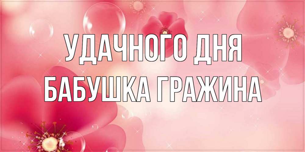 Открытка на каждый день с именем, Бабушка-Гражина Удачного дня красивая открытка с цветами Прикольная открытка с пожеланием онлайн скачать бесплатно 
