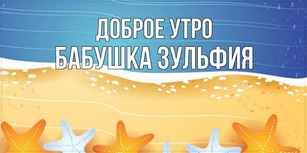 Открытка на каждый день с именем, Бабушка-Зульфия Доброе утро красивая морская тема Прикольная открытка с пожеланием онлайн скачать бесплатно 