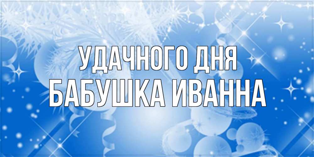 Открытка на каждый день с именем, Бабушка-Иванна Удачного дня удачи днем Прикольная открытка с пожеланием онлайн скачать бесплатно 