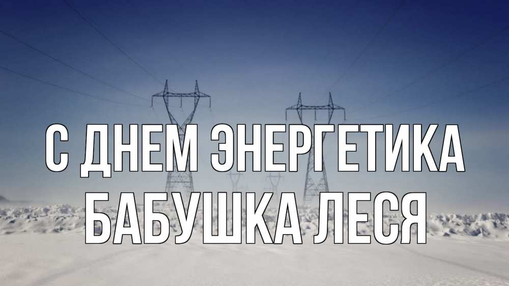 Открытка на каждый день с именем, Бабушка-Леся С днем энергетика снег зима Прикольная открытка с пожеланием онлайн скачать бесплатно 
