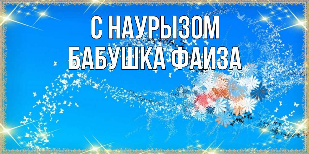 Открытка на каждый день с именем, Бабушка-Фаиза С наурызом открытка с подписью к празднику весны наурыз Прикольная открытка с пожеланием онлайн скачать бесплатно 