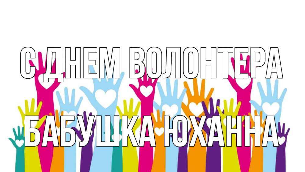 Открытка на каждый день с именем, Бабушка-Юханна С днем волонтера С днем волонтера Прикольная открытка с пожеланием онлайн скачать бесплатно 