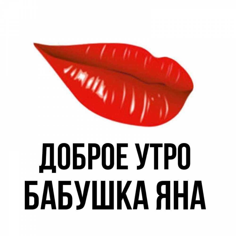 Открытка на каждый день с именем, Бабушка-Яна Доброе утро утрешний поцелуй Прикольная открытка с пожеланием онлайн скачать бесплатно 