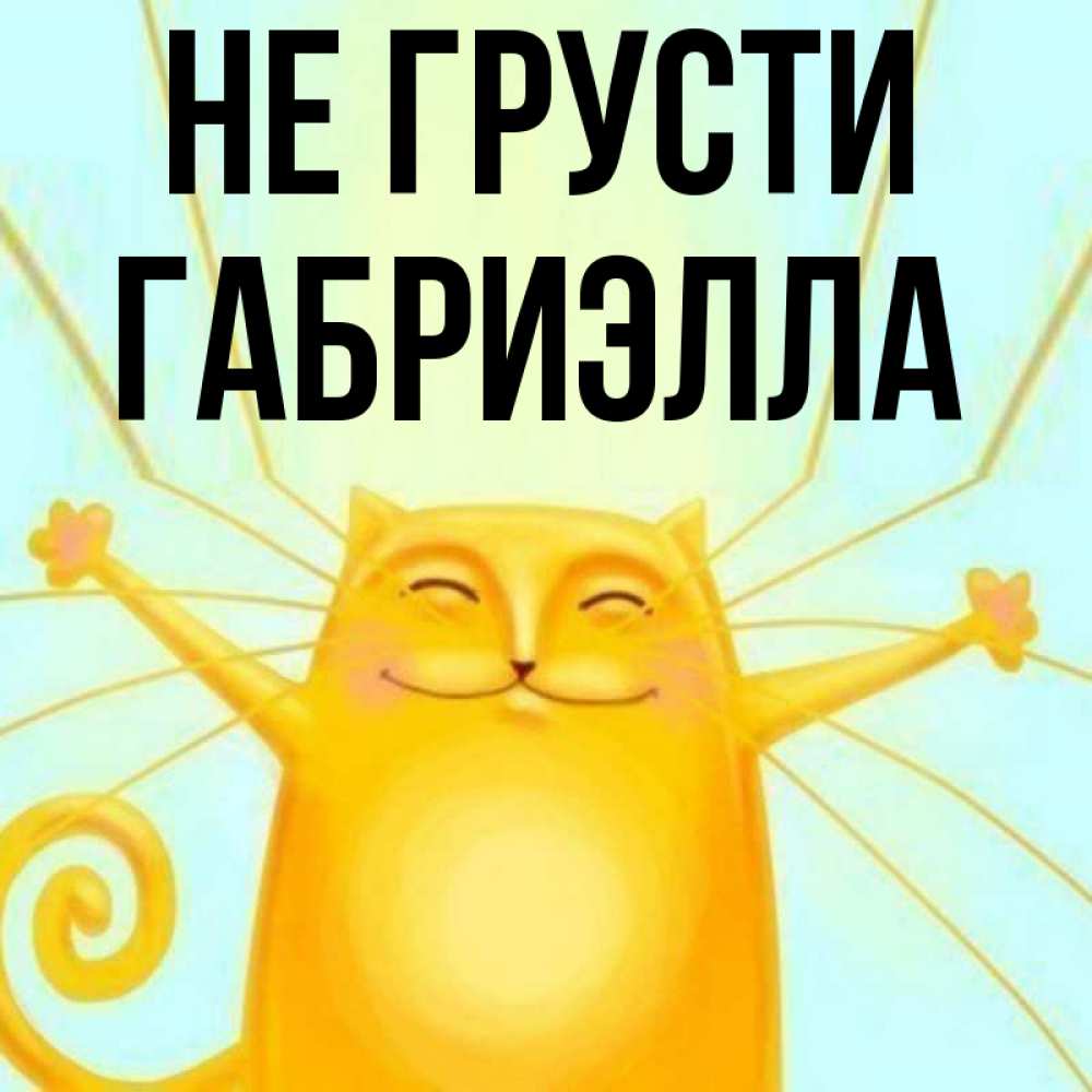 Открытка на каждый день с именем, Габриэлла Не грусти обнимашки усатые Прикольная открытка с пожеланием онлайн скачать бесплатно 