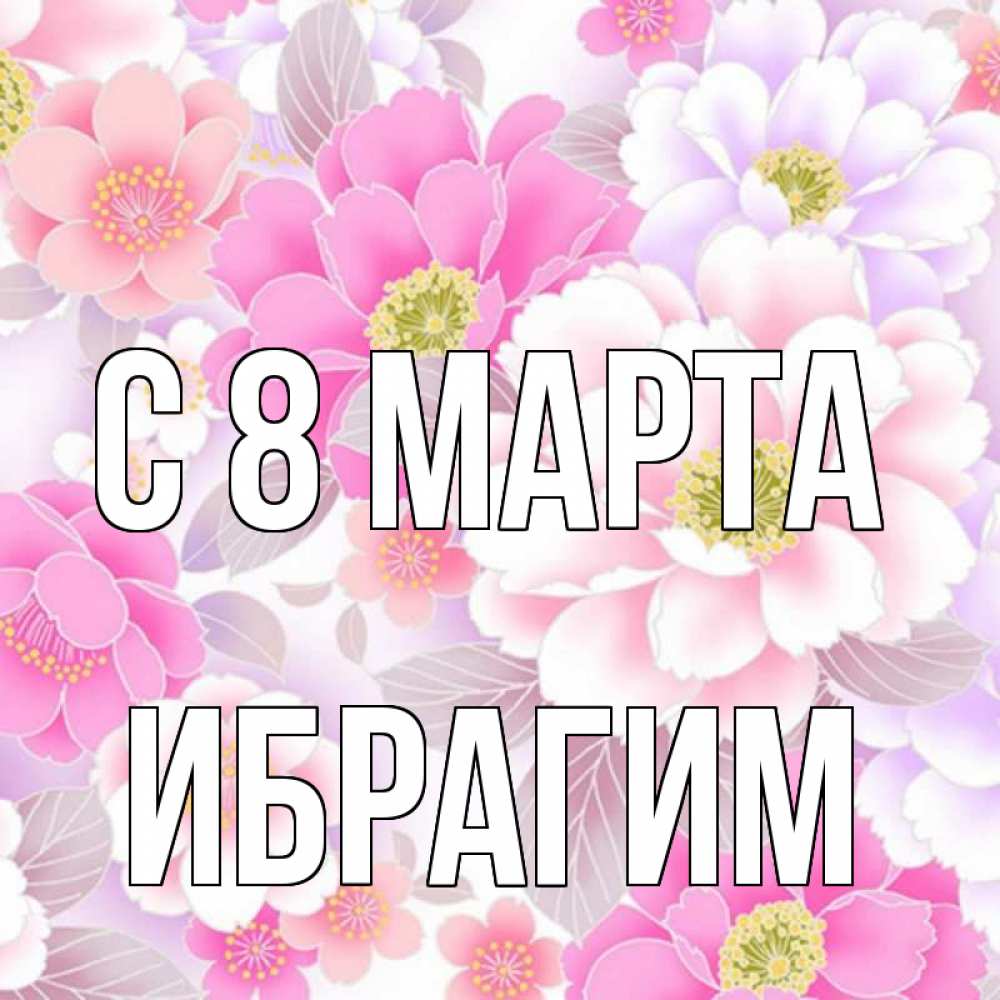 Открытка на каждый день с именем, Ибрагим С 8 МАРТА для женщин Прикольная открытка с пожеланием онлайн скачать бесплатно 