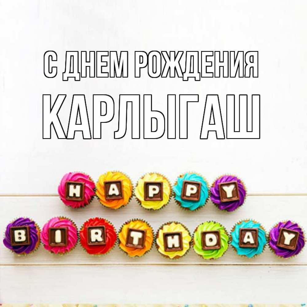 Открытка на каждый день с именем, Карлыгаш С днем рождения из кексов и шоколада Прикольная открытка с пожеланием онлайн скачать бесплатно 