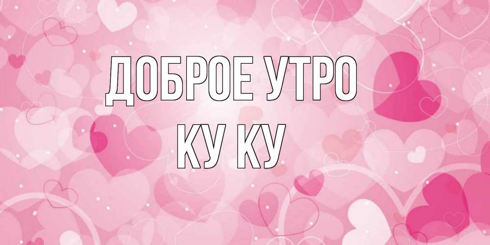 Открытка на каждый день с именем, Ку-ку Доброе утро хорошее настроение утром Прикольная открытка с пожеланием онлайн скачать бесплатно 
