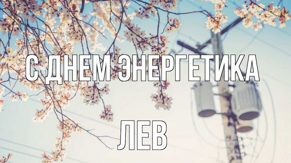 Открытка на каждый день с именем, Лев С днем энергетика весна столб трансформатор Прикольная открытка с пожеланием онлайн скачать бесплатно 