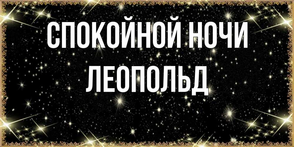 Открытка на каждый день с именем, Леопольд Спокойной ночи засыпаем под звездами Прикольная открытка с пожеланием онлайн скачать бесплатно 