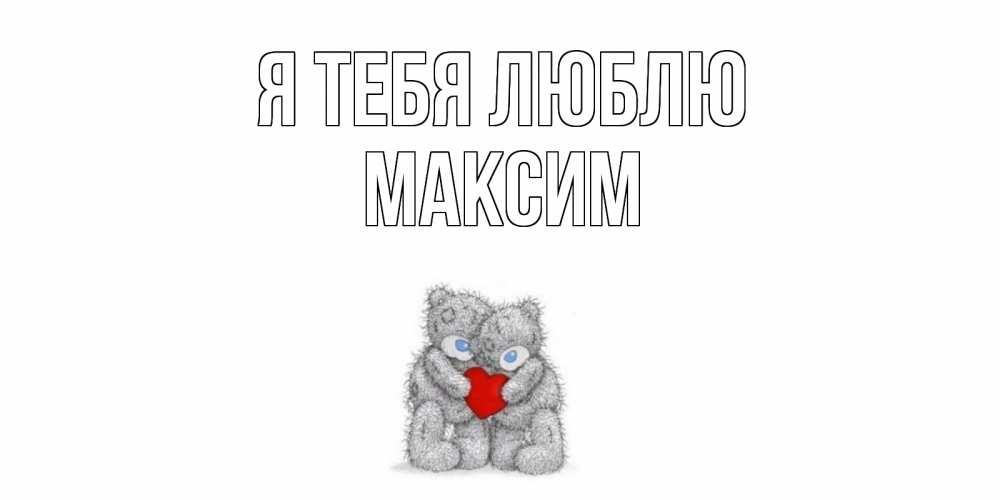 Открытка на каждый день с именем, Максим Я тебя люблю мишки, сердце Прикольная открытка с пожеланием онлайн скачать бесплатно 