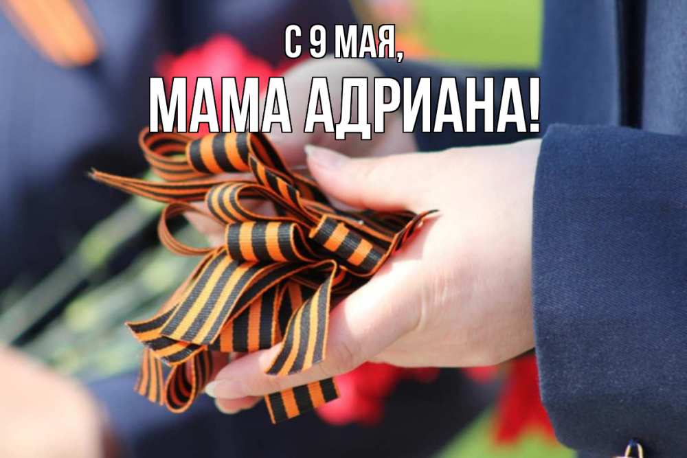 Открытка на каждый день с именем, Мама-Адриана С 9 мая 9 мая Прикольная открытка с пожеланием онлайн скачать бесплатно 