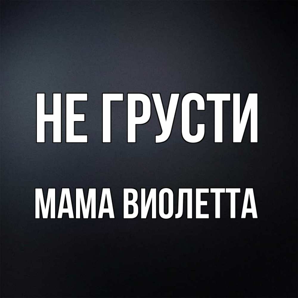 Открытка на каждый день с именем, Мама-Виолетта Не грусти Градиент серый Прикольная открытка с пожеланием онлайн скачать бесплатно 