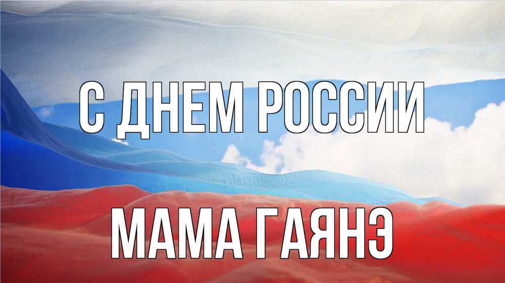 Открытка на каждый день с именем, Мама-Гаянэ С днем россии С днем России Прикольная открытка с пожеланием онлайн скачать бесплатно 