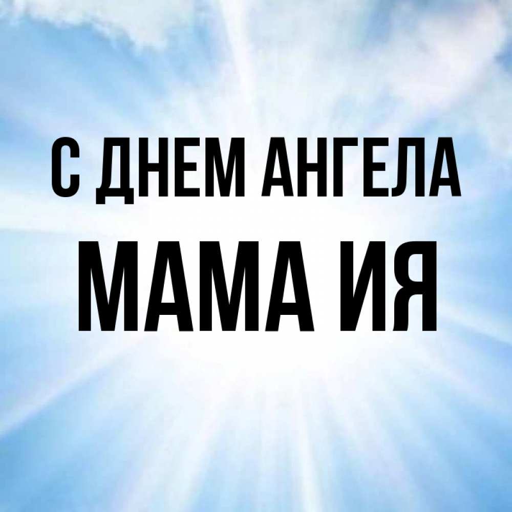 Открытка на каждый день с именем, Мама-Ия С днем ангела свет небесный Прикольная открытка с пожеланием онлайн скачать бесплатно 