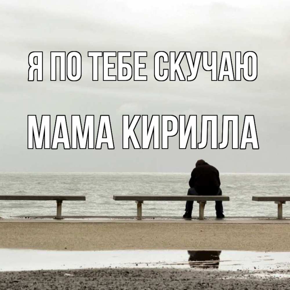 Открытка на каждый день с именем, Мама-Кирилла Я по тебе скучаю приходи Прикольная открытка с пожеланием онлайн скачать бесплатно 