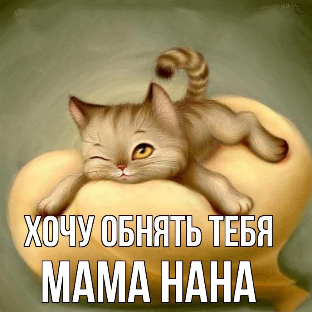 Открытка на каждый день с именем, Мама-Нана Хочу обнять тебя кошечка Прикольная открытка с пожеланием онлайн скачать бесплатно 