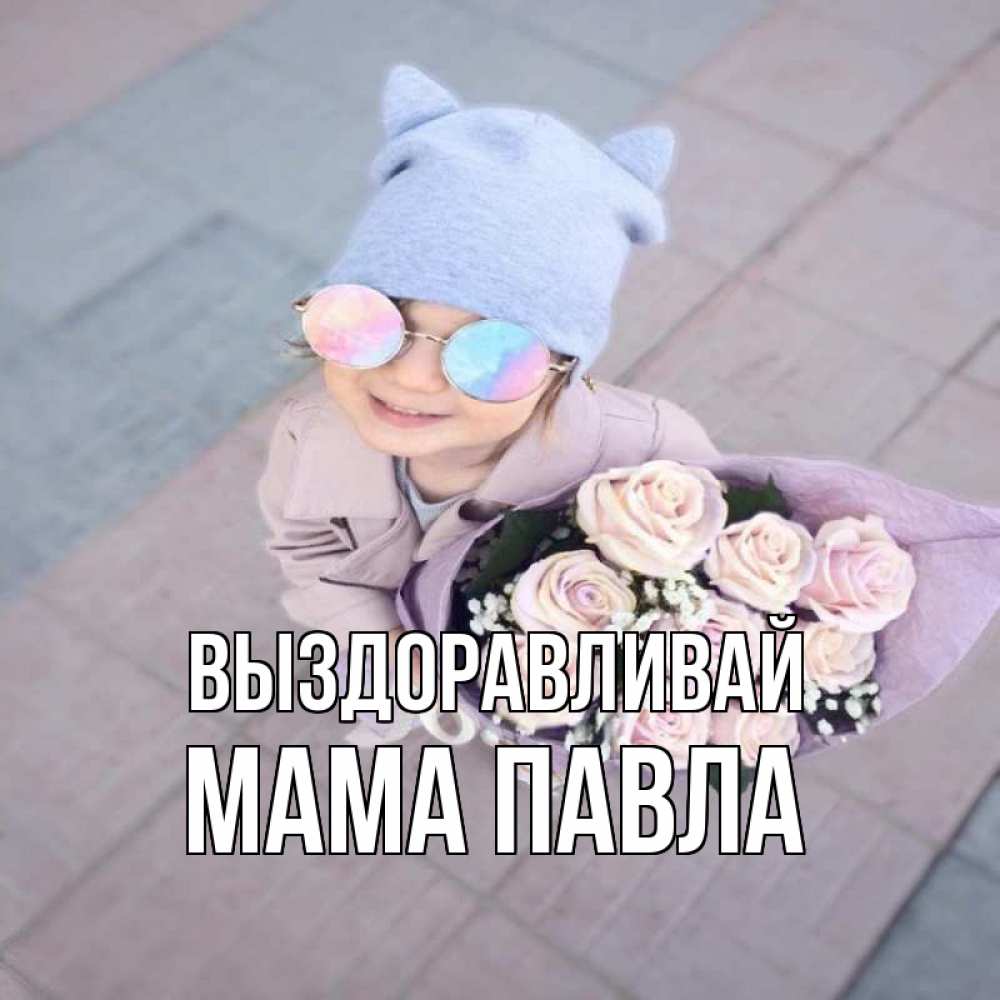 Открытка на каждый день с именем, Мама-Павла Выздоравливай букет роз и ребенок Прикольная открытка с пожеланием онлайн скачать бесплатно 