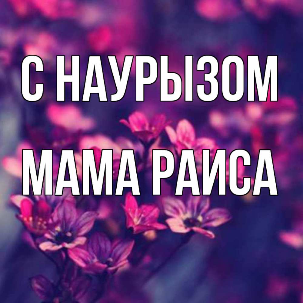 Открытка на каждый день с именем, Мама-Раиса С наурызом небольшие цветы 1 Прикольная открытка с пожеланием онлайн скачать бесплатно 