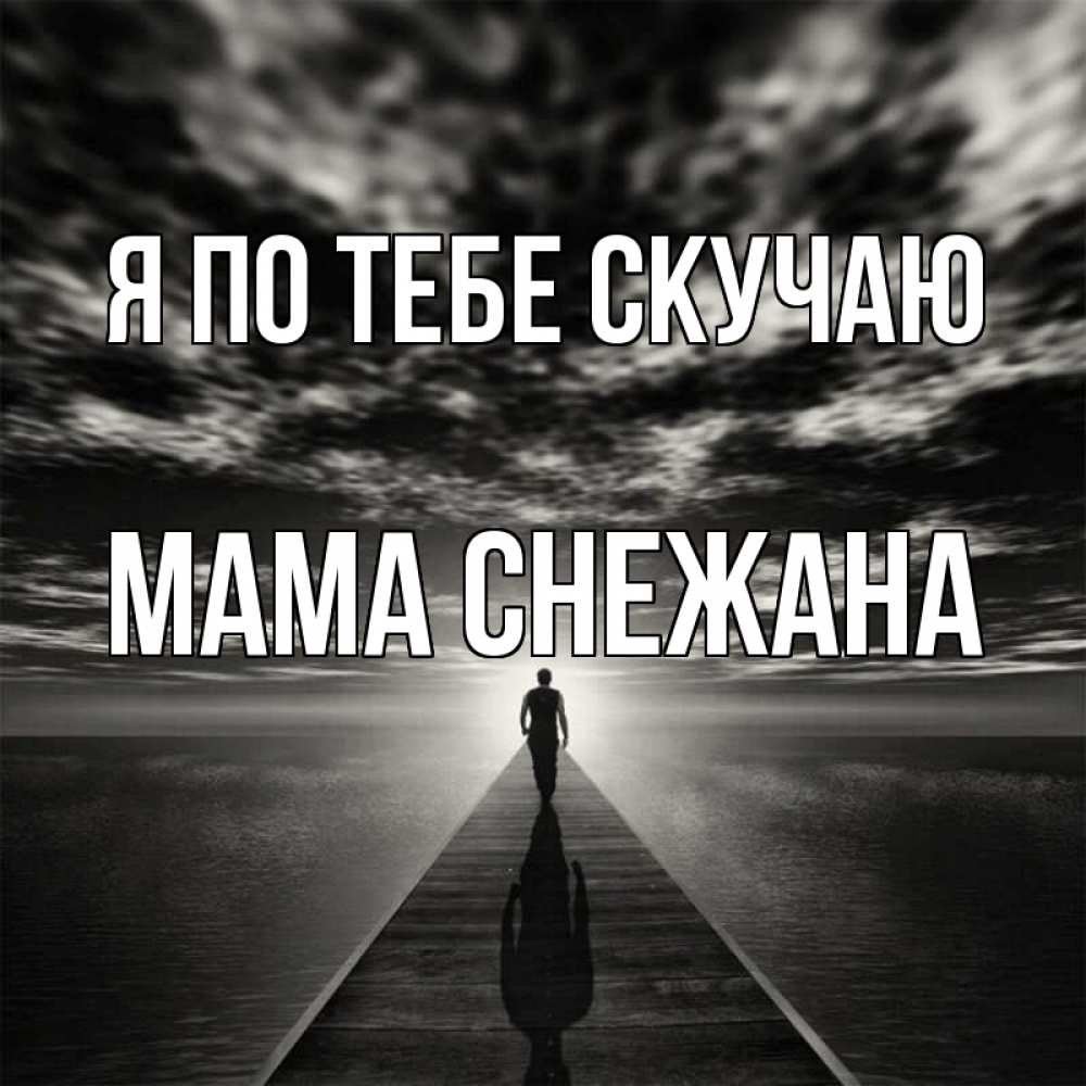 Открытка на каждый день с именем, Мама-Снежана Я по тебе скучаю к тебе Прикольная открытка с пожеланием онлайн скачать бесплатно 