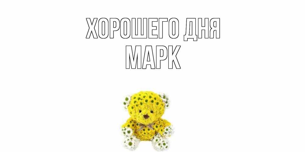 Открытка на каждый день с именем, Марк Хорошего дня позитивного настроения вам Прикольная открытка с пожеланием онлайн скачать бесплатно 