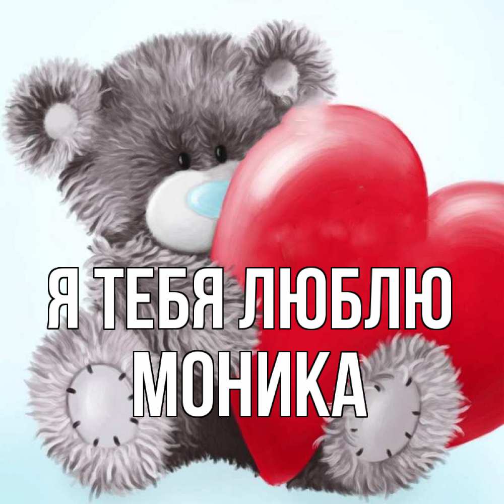 Открытка на каждый день с именем, Моника Я тебя люблю медвежуся Прикольная открытка с пожеланием онлайн скачать бесплатно 