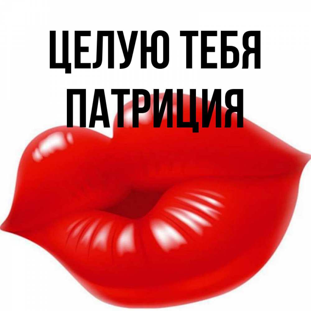 Открытка на каждый день с именем, Патриция Целую тебя губки надутые бантиком Прикольная открытка с пожеланием онлайн скачать бесплатно 