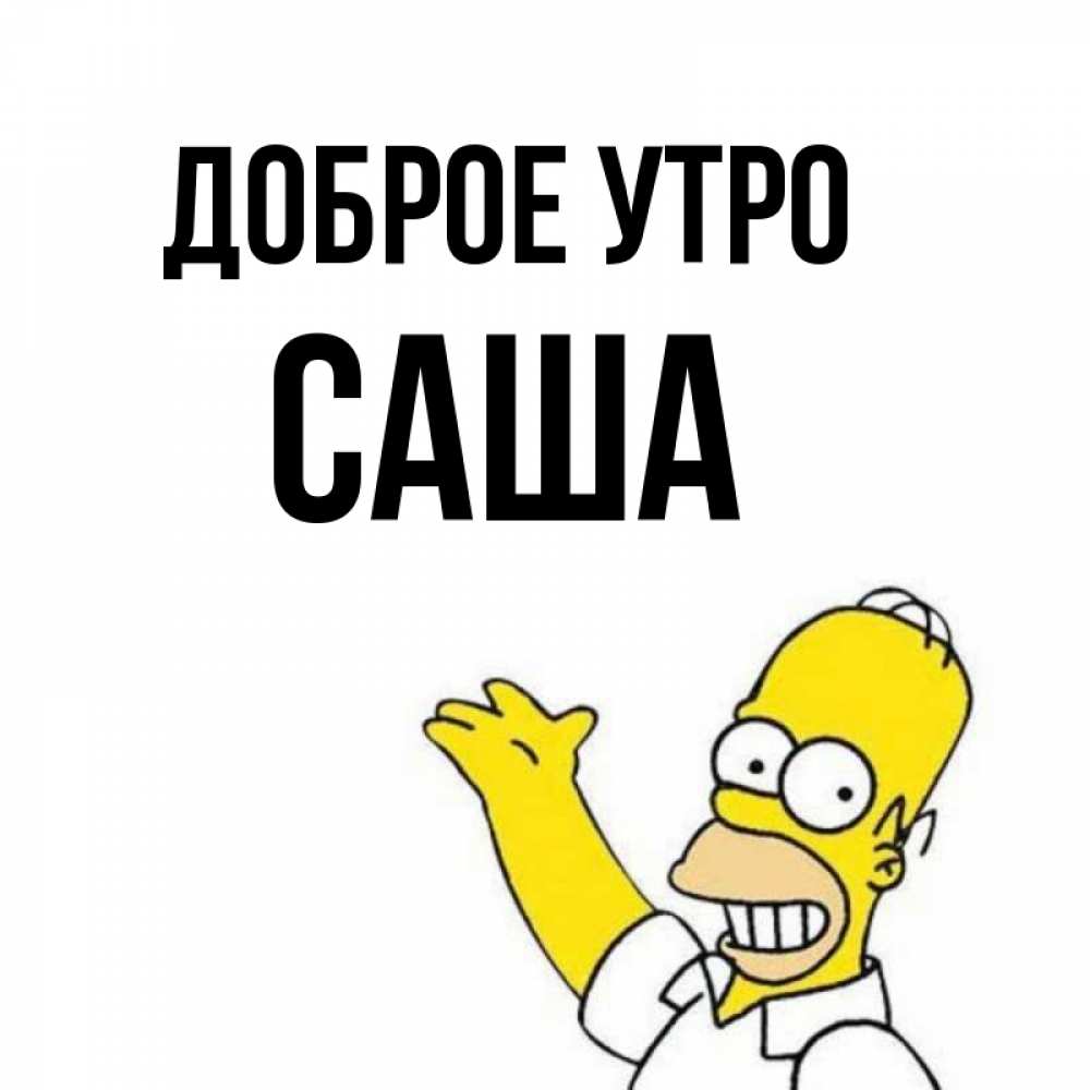 Открытка на каждый день с именем, Саша Доброе утро открытки с пожеланиями Прикольная открытка с пожеланием онлайн скачать бесплатно 