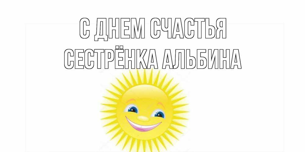 Открытка на каждый день с именем, Сестрёнка-Альбина С днем счастья пожелания позитивные Прикольная открытка с пожеланием онлайн скачать бесплатно 
