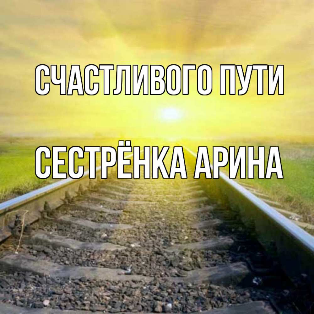 Открытка на каждый день с именем, Сестрёнка-Арина Счастливого пути красивая железная дорога Прикольная открытка с пожеланием онлайн скачать бесплатно 