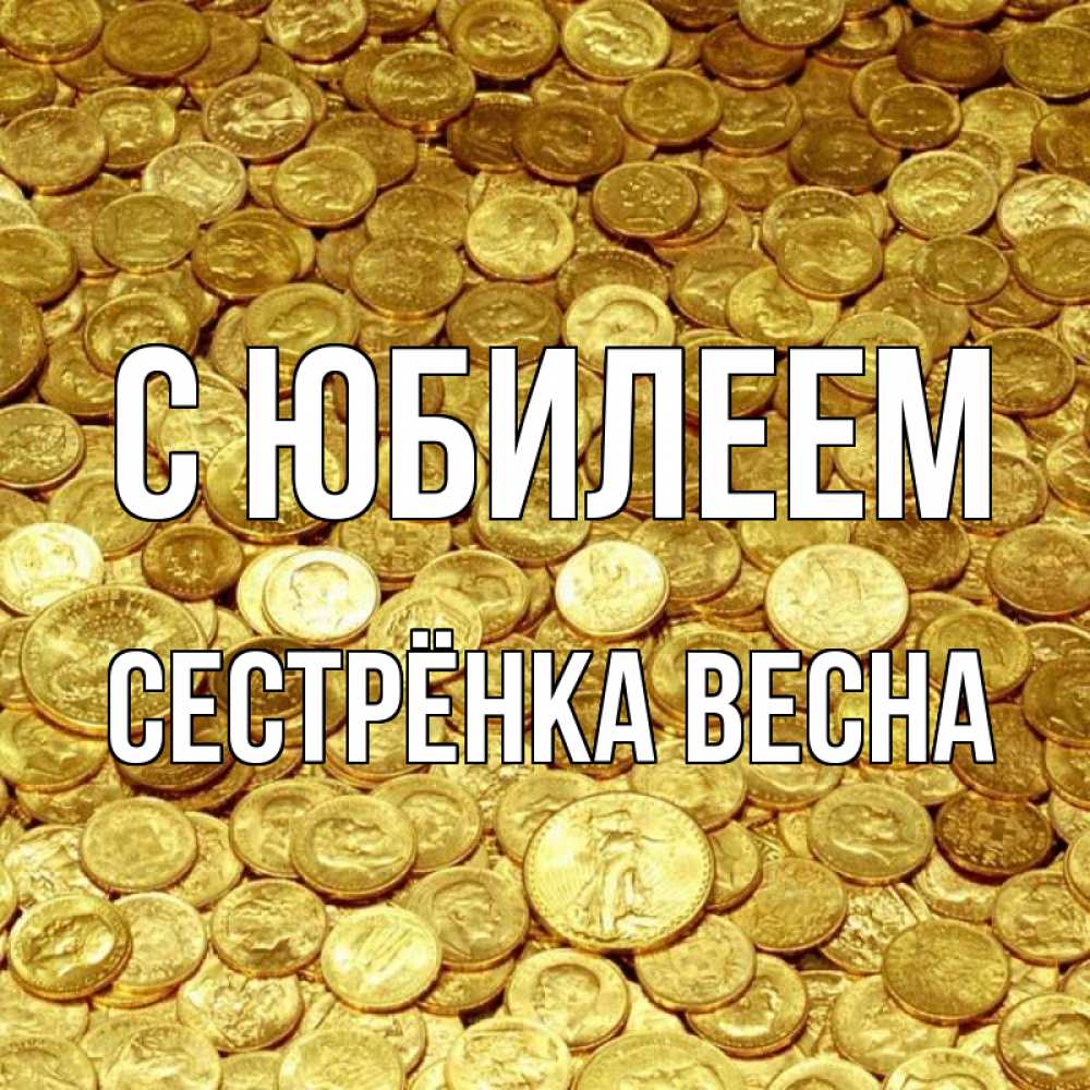 Открытка на каждый день с именем, Сестрёнка-Весна С юбилеем с пожеланием разбогатеть Прикольная открытка с пожеланием онлайн скачать бесплатно 