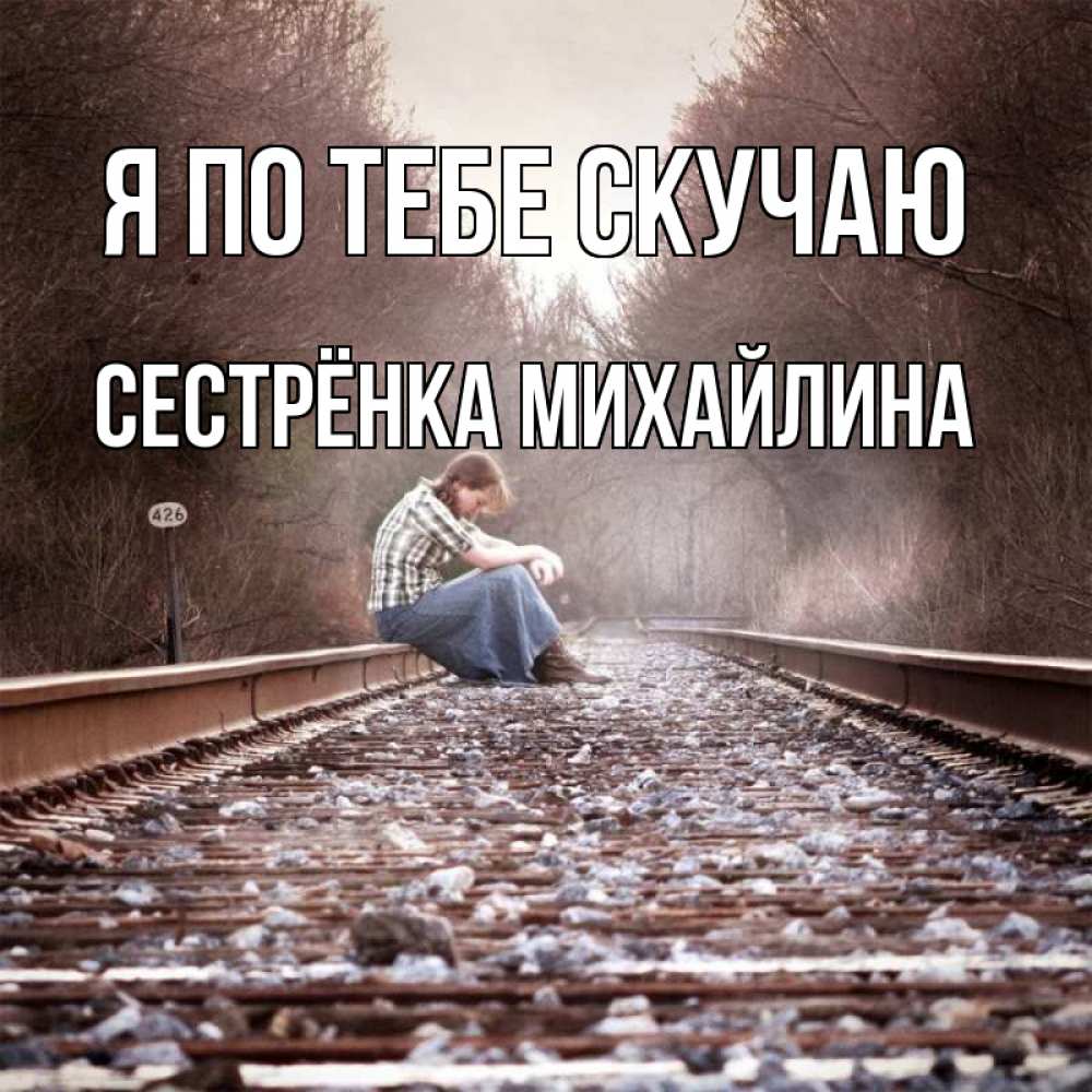 Открытка на каждый день с именем, Сестрёнка-Михайлина Я по тебе скучаю скучаю Прикольная открытка с пожеланием онлайн скачать бесплатно 