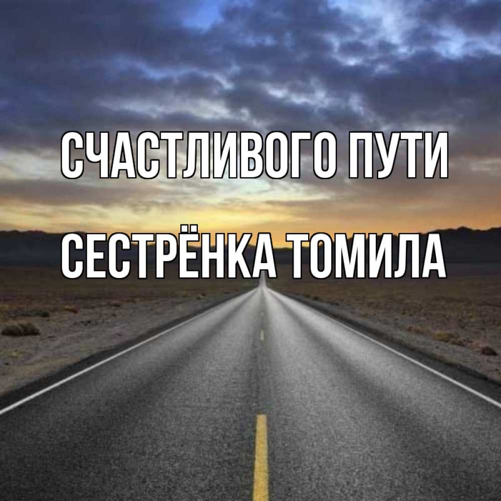 Открытка на каждый день с именем, Сестрёнка-Томила Счастливого пути горы на горизонте Прикольная открытка с пожеланием онлайн скачать бесплатно 