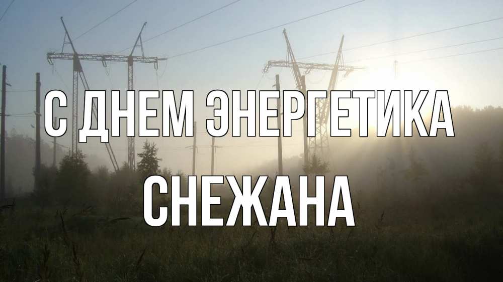 Открытка на каждый день с именем, Снежана С днем энергетика ЛЭП Прикольная открытка с пожеланием онлайн скачать бесплатно 