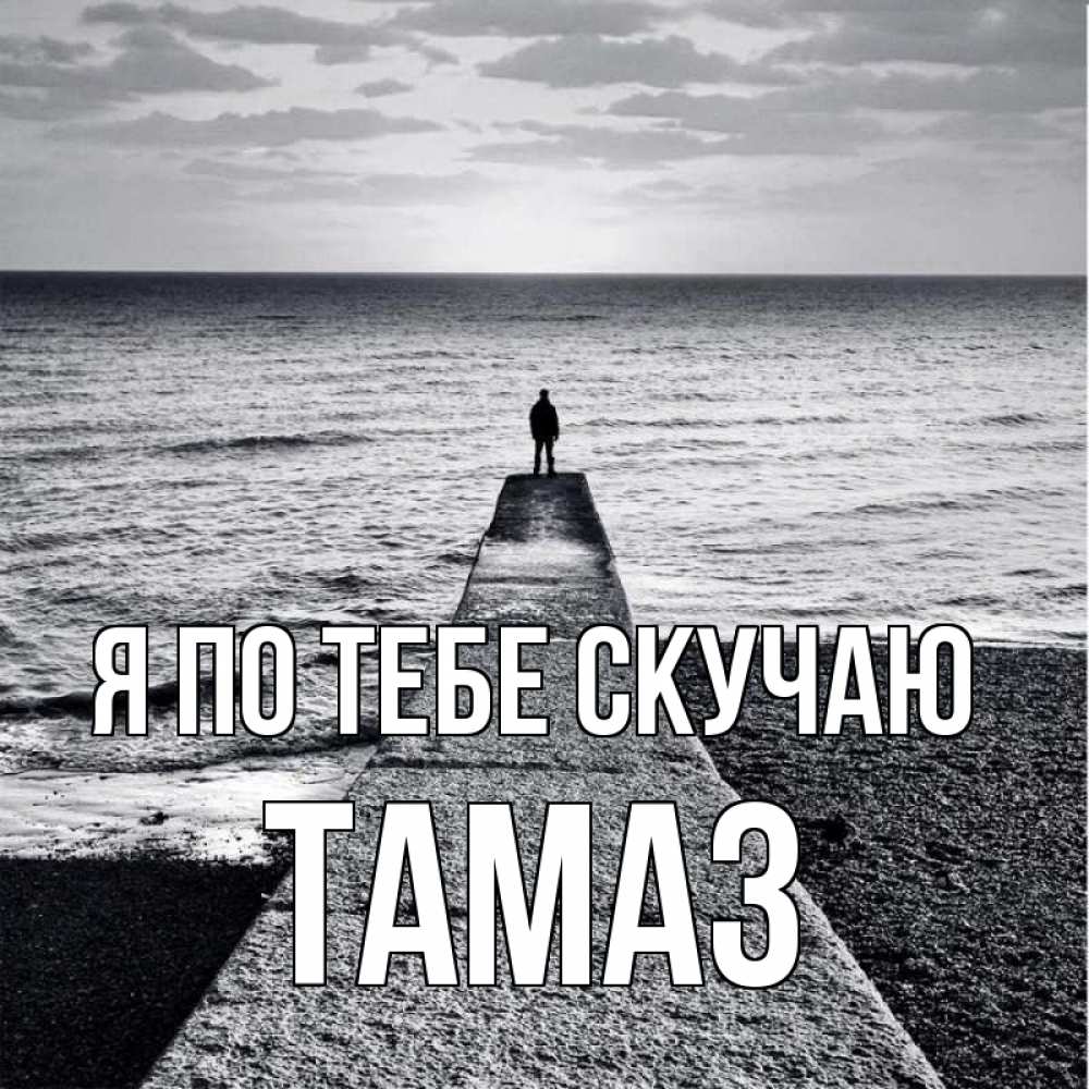 Открытка на каждый день с именем, Тамаз Я по тебе скучаю скучашки Прикольная открытка с пожеланием онлайн скачать бесплатно 