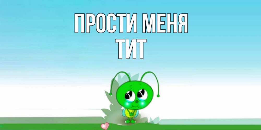 Открытка на каждый день с именем, Тит Прости меня прости меня я зеленая букашка Прикольная открытка с пожеланием онлайн скачать бесплатно 