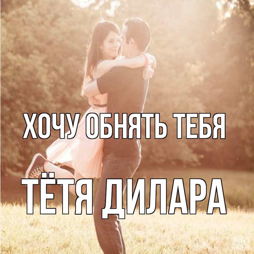 Открытка на каждый день с именем, Тётя-Дилара Хочу обнять тебя парень и девушка фото под фильтром Прикольная открытка с пожеланием онлайн скачать бесплатно 