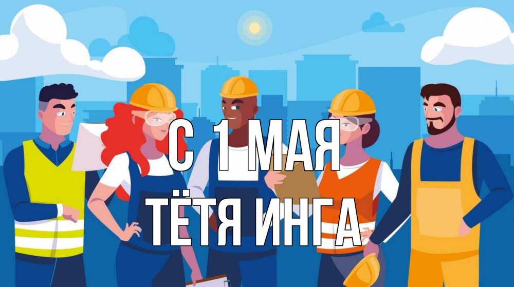 Открытка на каждый день с именем, Тётя-Инга С 1 мая С 1 мая Прикольная открытка с пожеланием онлайн скачать бесплатно 