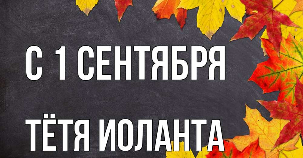 Открытка на каждый день с именем, Тётя-Иоланта С 1 сентября с днем знаний Прикольная открытка с пожеланием онлайн скачать бесплатно 