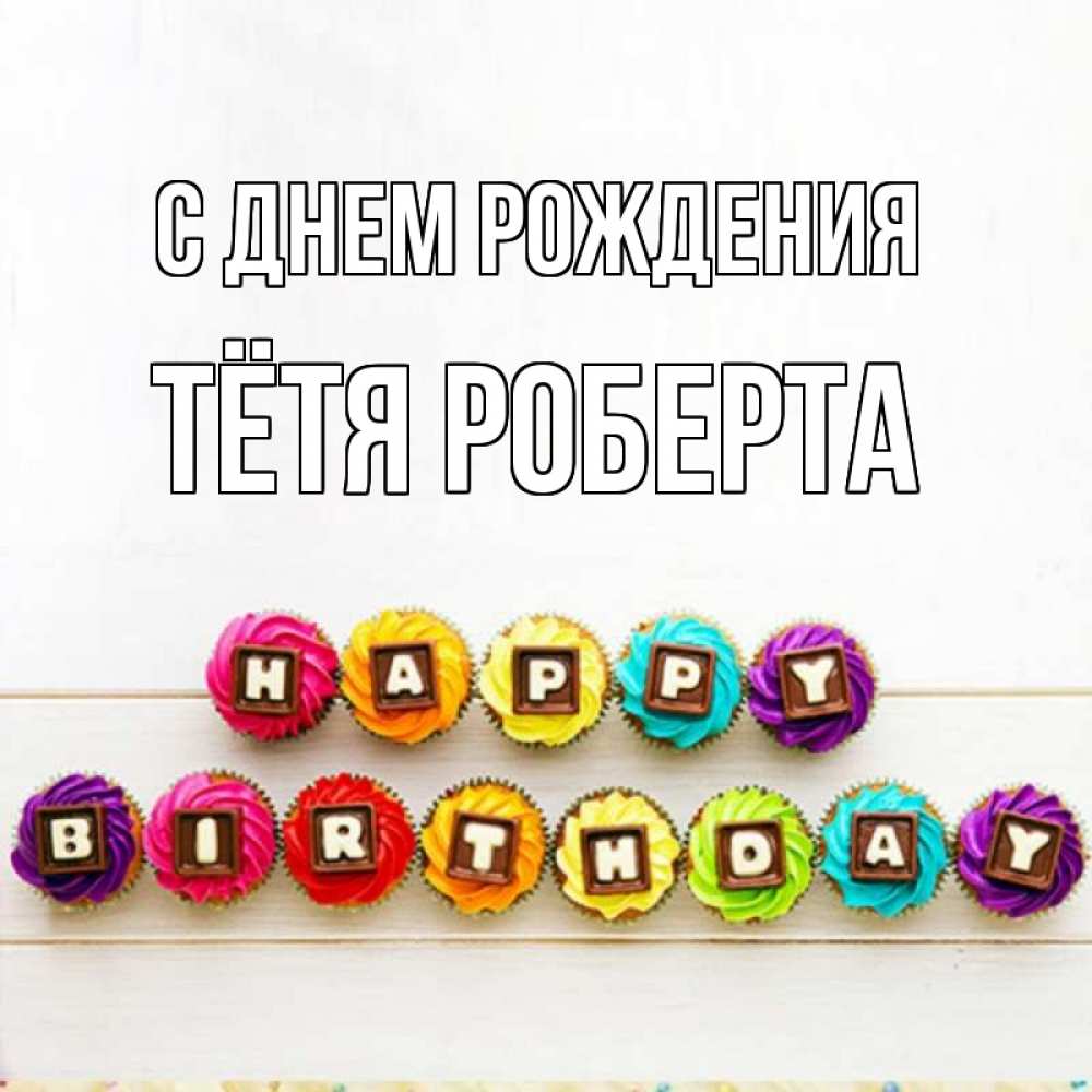 Открытка на каждый день с именем, Тётя-Роберта С днем рождения из кексов и шоколада Прикольная открытка с пожеланием онлайн скачать бесплатно 