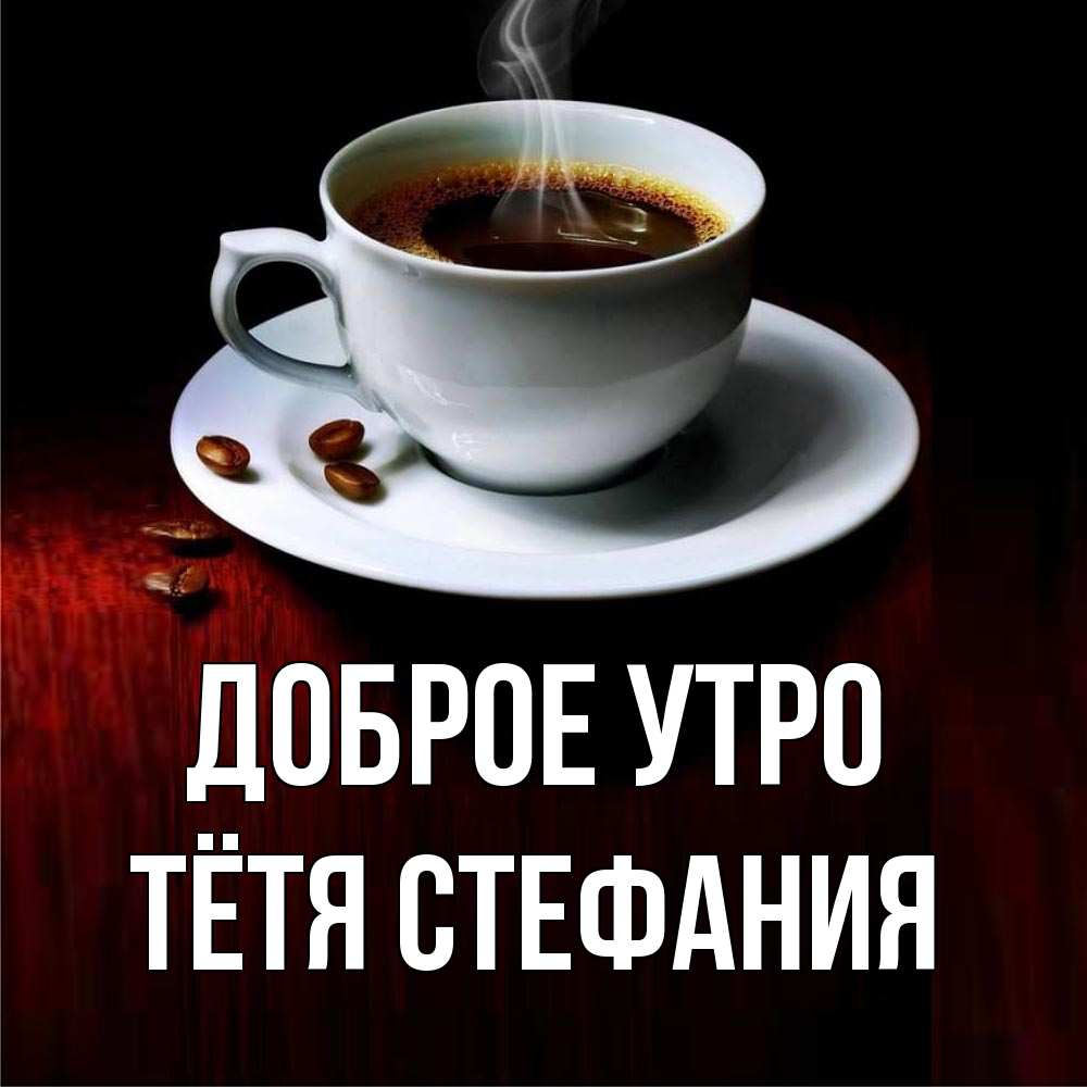 Открытка на каждый день с именем, Тётя-Стефания Доброе утро белая посуда Прикольная открытка с пожеланием онлайн скачать бесплатно 