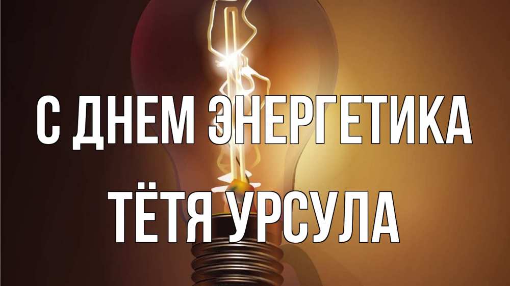 Открытка на каждый день с именем, Тётя-Урсула С днем энергетика лампа Прикольная открытка с пожеланием онлайн скачать бесплатно 