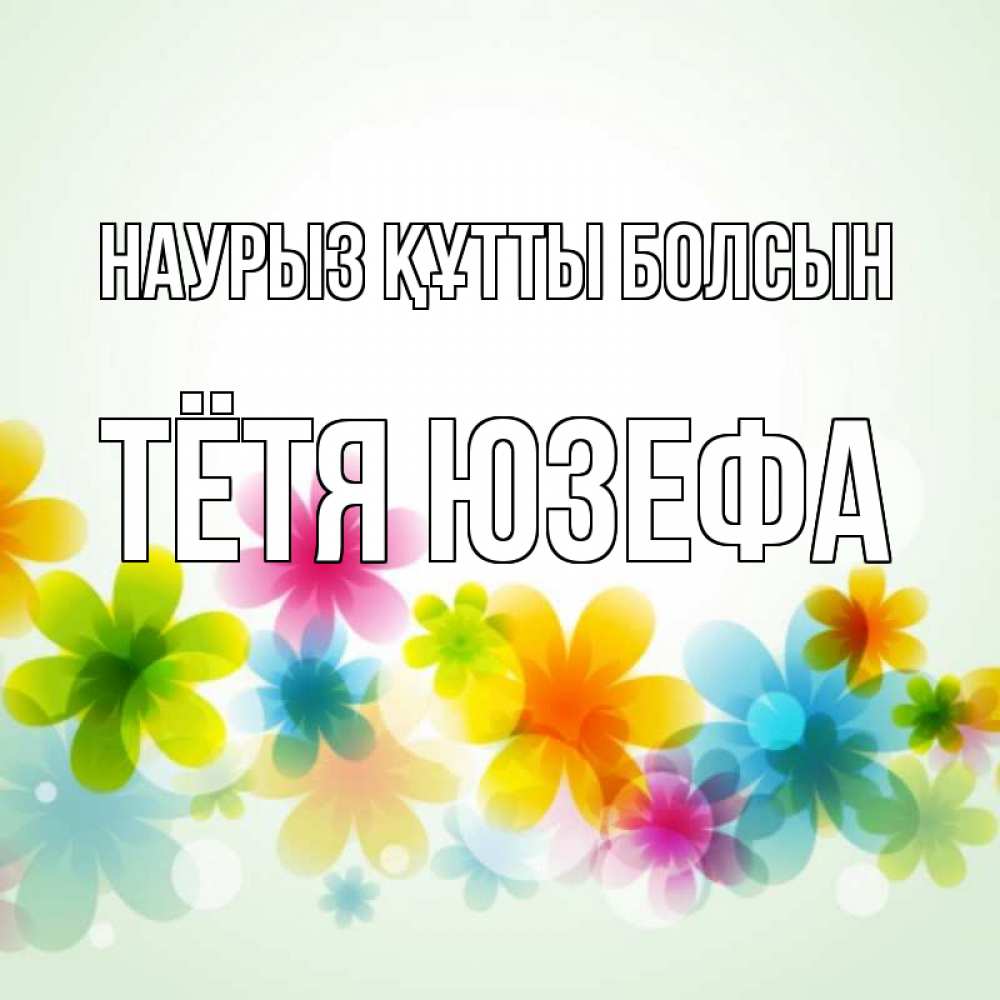 Открытка на каждый день с именем, Тётя-Юзефа Наурыз құтты болсын цветы Прикольная открытка с пожеланием онлайн скачать бесплатно 