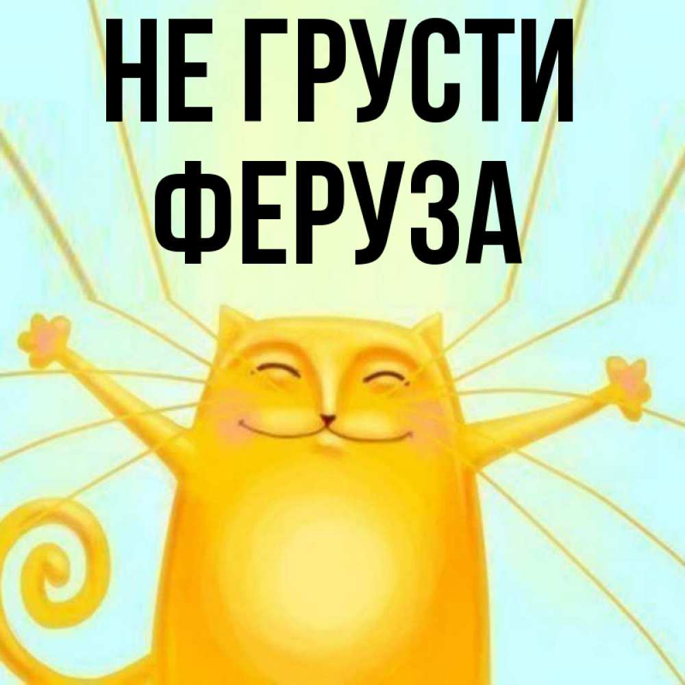 Открытка на каждый день с именем, Феруза Не грусти обнимашки усатые Прикольная открытка с пожеланием онлайн скачать бесплатно 