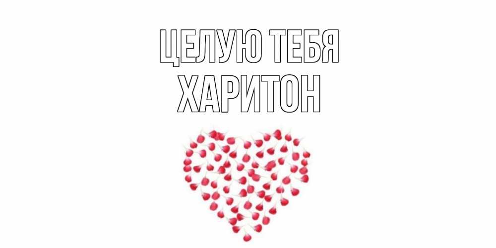 Открытка на каждый день с именем, Харитон Целую тебя сердце Прикольная открытка с пожеланием онлайн скачать бесплатно 