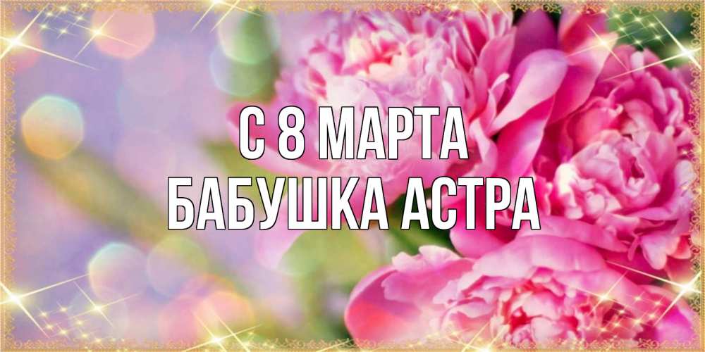 Открытка на каждый день с именем, Бабушка-Астра С 8 МАРТА красивые открытки с текстом для любимых дам Прикольная открытка с пожеланием онлайн скачать бесплатно 