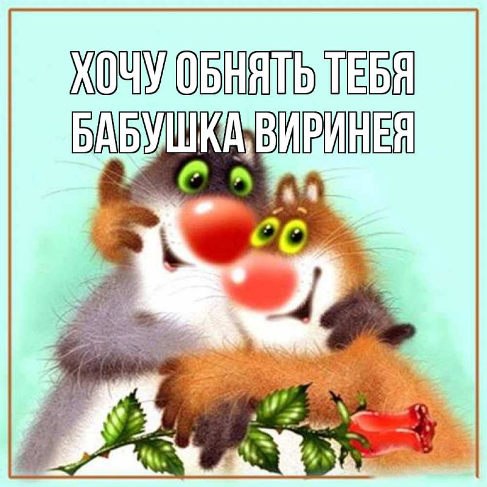 Открытка на каждый день с именем, Бабушка-Виринея Хочу обнять тебя роза и мышки Прикольная открытка с пожеланием онлайн скачать бесплатно 