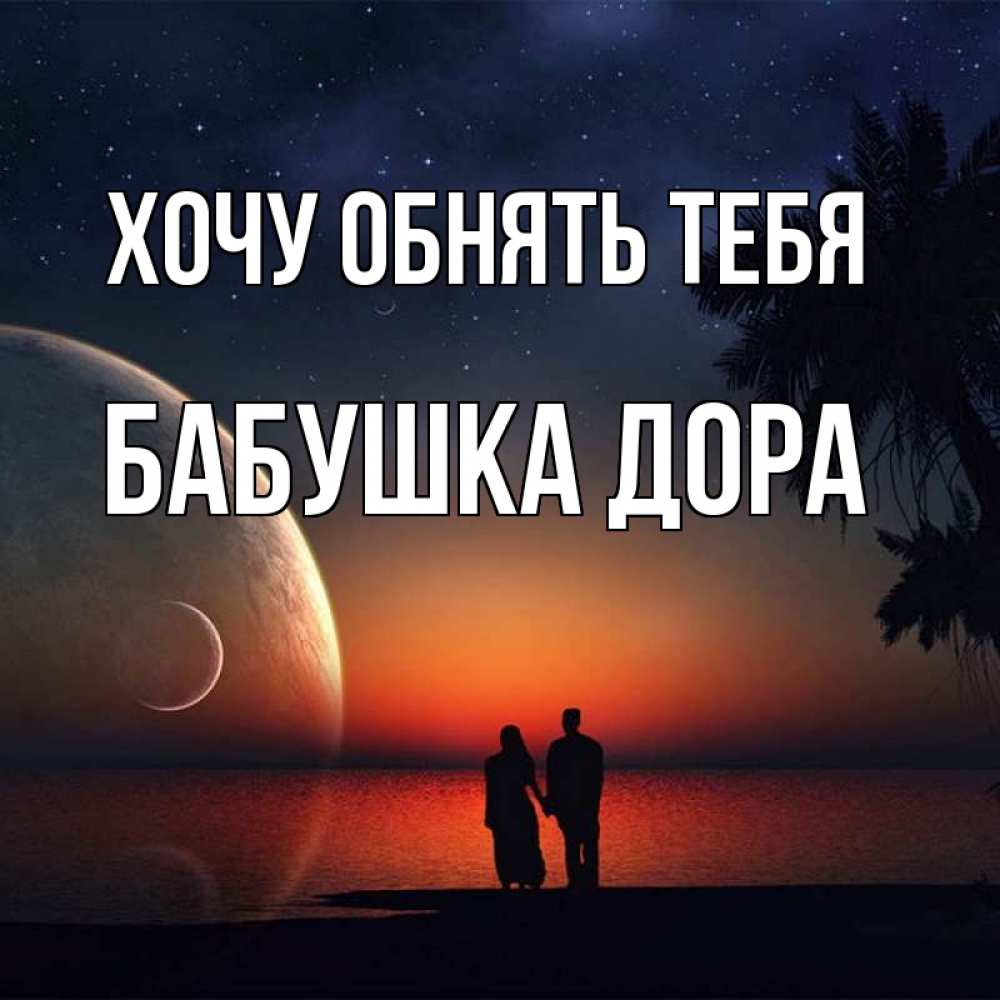 Открытка на каждый день с именем, Бабушка-Дора Хочу обнять тебя восход спутников Прикольная открытка с пожеланием онлайн скачать бесплатно 