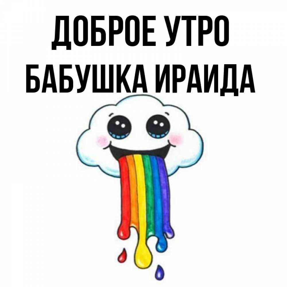 Открытка на каждый день с именем, Бабушка-Ираида Доброе утро утречко Прикольная открытка с пожеланием онлайн скачать бесплатно 